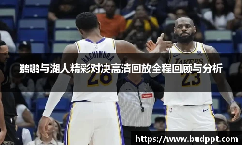 鹈鹕与湖人精彩对决高清回放全程回顾与分析