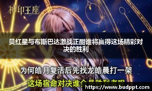 贝红星与布斯巴达激战正酣谁将赢得这场精彩对决的胜利