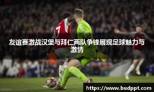 友谊赛激战汉堡与拜仁两队争锋展现足球魅力与激情