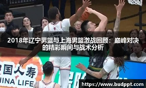 2018年辽宁男篮与上海男篮激战回顾：巅峰对决的精彩瞬间与战术分析